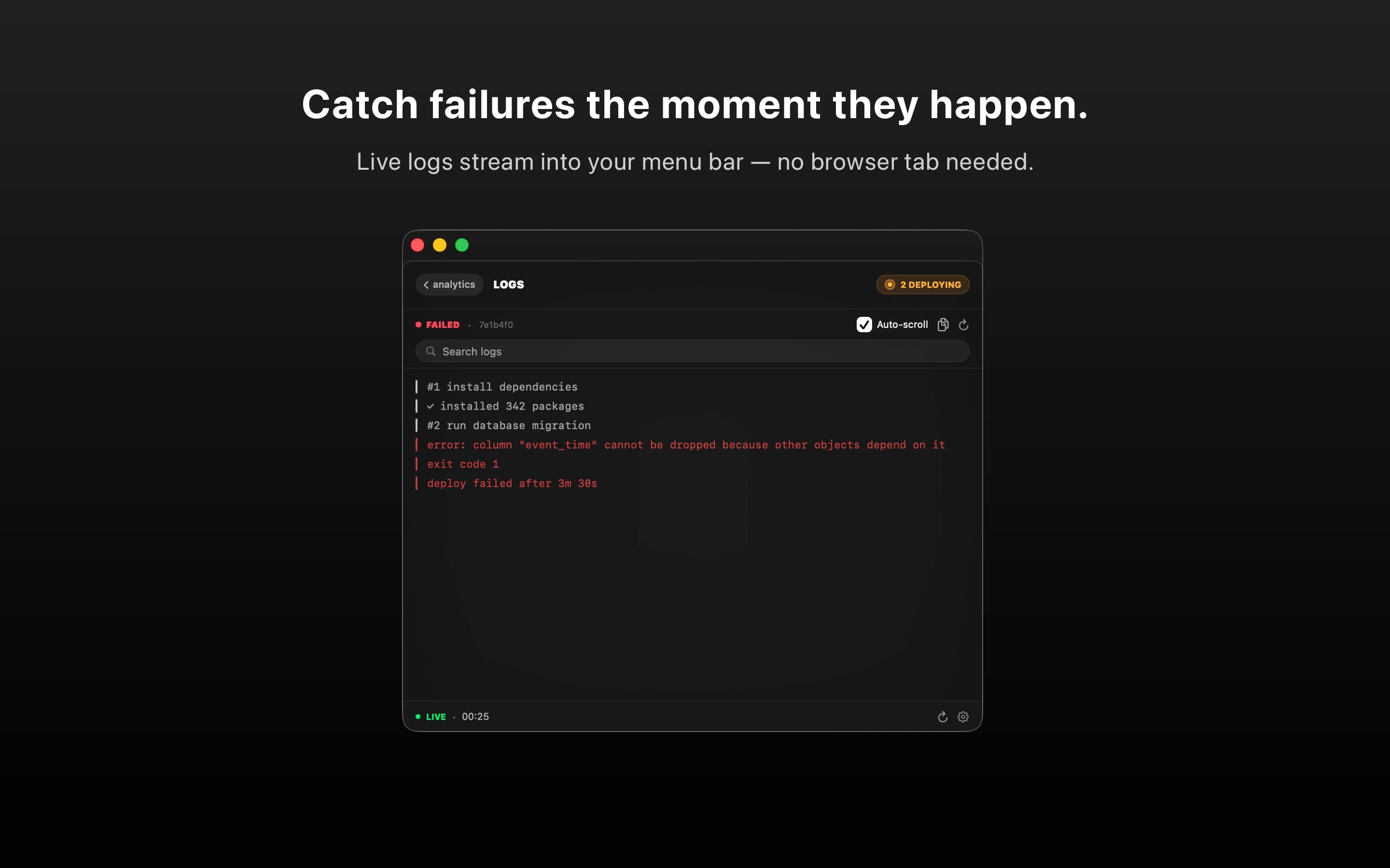 Catch failures the moment they happen. Live logs stream into your menu bar without opening a browser tab.